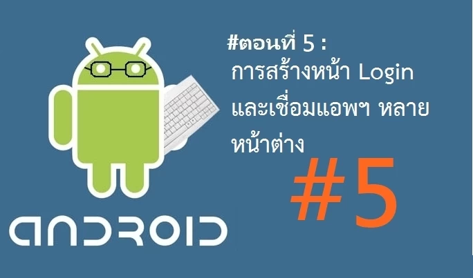 51 | developer | นานาไม่ไร้สาระ: การพัฒนาแอพพลิเคชั่นบน Android ‪#‎ตอนที่ 5 สร้างหน้า Login และเชื่อมแอพฯ หลายหน้าต่าง