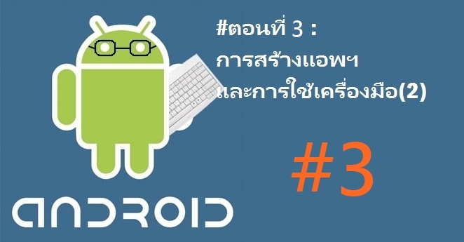 developer android | แอพ | นานาไม่ไร้สาระ: การพัฒนาแอพพลิเคชั่นบนระบบปฏิบัติการ Android เบื้องต้น #ตอนที่ 3 การสร้างแอพฯ และการใช้เครื่องมือ(2)