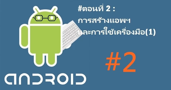 part 22 | android developer | นานาไม่ไร้สาระ: การพัฒนาแอพพลิเคชั่นบนระบบปฏิบัติการ Android เบื้องต้น #ตอนที่ 2 การสร้างแอพฯ และการใช้เครื่องมือ(1)