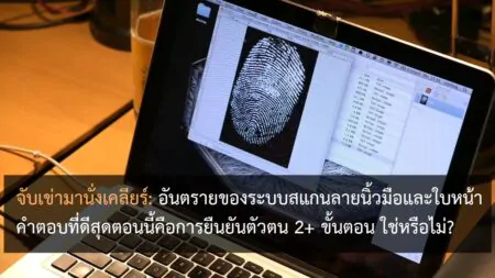 จับเข่ามานั่งเคลียร์: อันตรายของระบบสแกนลายนิ้วมือ รูม่านตา และใบหน้า คำตอบที่ดีสุดตอนนี้คือการยืนยันตัวตน 2+ ขั้นตอน ใช่หรือไม่?