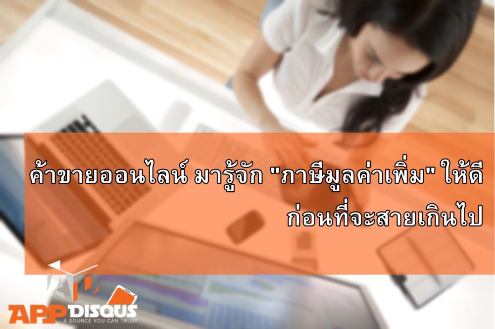 ผู้หารายได้ และค้าขายในโลกออนไลน์ มารู้จัก “ภาษีมูลค่าเพิ่ม” ให้ดี ก่อนที่จะสายเกินไป