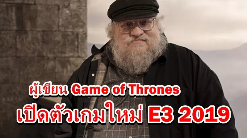 George RR Martin Game 05 21 19 | E3 2019 | ลือผู้เขียน Game of Thrones เตรียมสร้างเกมกับทีมงานญี่ปุ่น พร้อมเปิดตัวในงาน E3