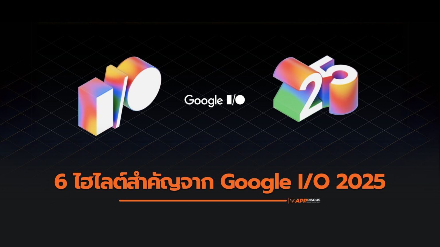 6 ไฮไลต์สำคัญจาก Google I/O 2025 ที่คุณไม่ควรพลาด