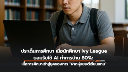 มุมมองสะท้อนระบบการศึกษายุคใหม่: นักศึกษา Ivy League ใช้ AI ทำการบ้าน 80%: เมื่อการศึกษาเข้าสู่ยุคของการ “ฝากหุ่นยนต์เรียนแทน”