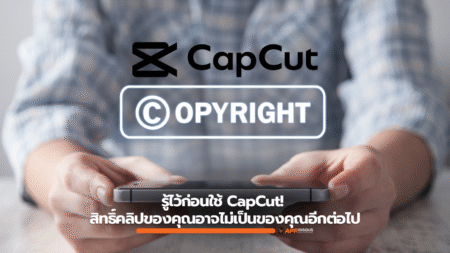 รู้ไว้ก่อนใช้ CapCut! ระวังสิทธิ์คลิปของคุณอาจไม่เป็นของคุณอีกต่อไป