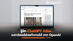 รู้จัก ChatGPT Atlas เบราว์เซอร์อัจฉริยะจาก OpenAI ที่อยากเป็นมากกว่าแค่ “หน้าต่างของเว็บ”