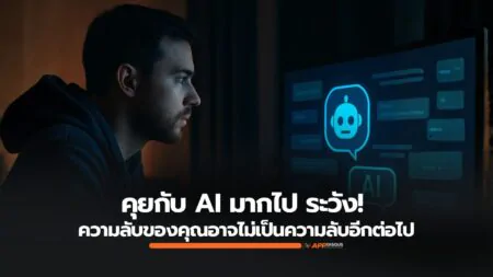 คุยกับ AI มากไป ระวัง! ความลับของคุณอาจไม่เป็นความลับอีกต่อไปนะ!