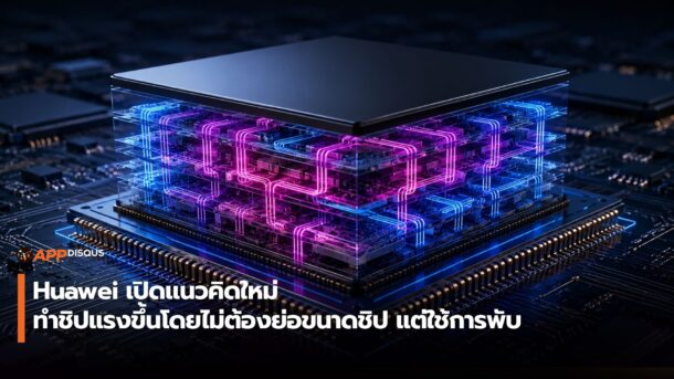 Huawei เปิดแนวคิดใหม่ ทำชิปแรงขึ้นโดยไม่ต้องย่อขนาดชิป