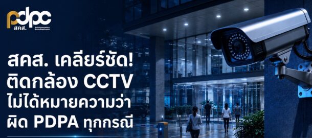 สคส. เคลียร์ชัด! ติดกล้อง CCTV ไม่ได้หมายความว่าผิด PDPA ทุกกรณี ย้ำใช้เพื่อดูแลชีวิต–ทรัพย์สิน