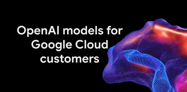Google Cloud ขยายอิสระการเลือกใช้ AI ดึงโมเดล OpenAI ตอบโจทย์องค์กรยุคใหม่
